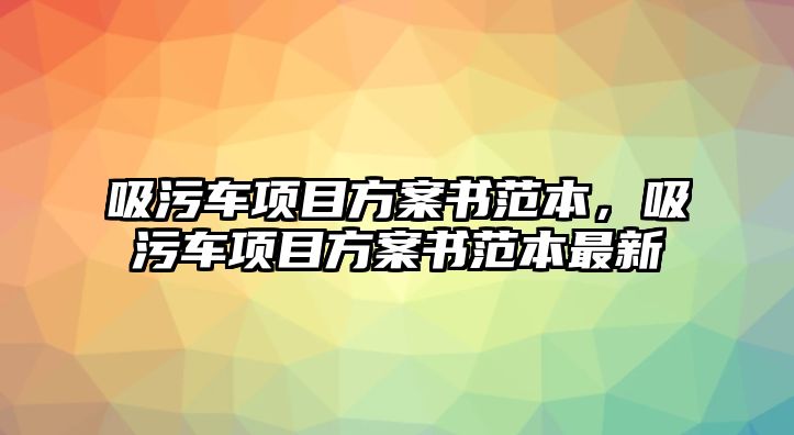 吸污車項(xiàng)目方案書范本，吸污車項(xiàng)目方案書范本最新