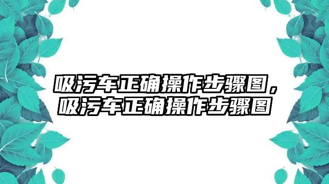 吸污車正確操作步驟圖，吸污車正確操作步驟圖