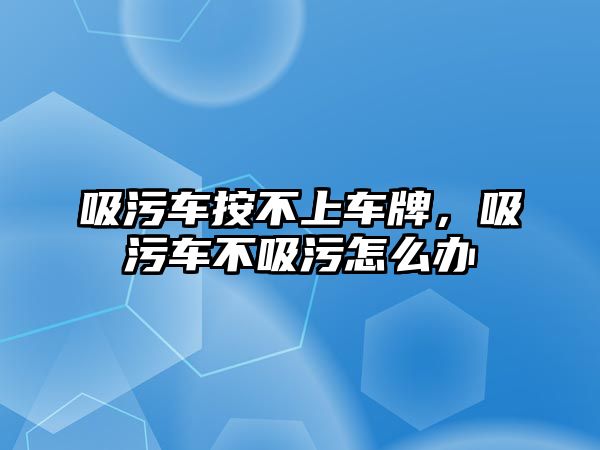 吸污車按不上車牌，吸污車不吸污怎么辦