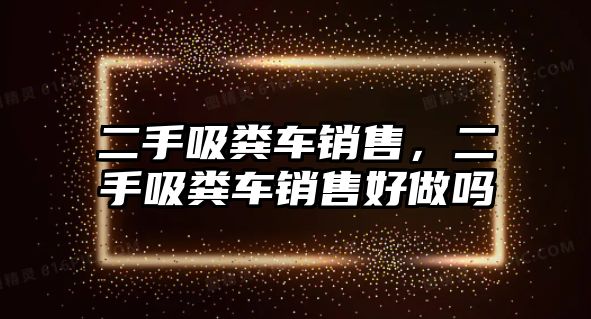 二手吸糞車銷售，二手吸糞車銷售好做嗎