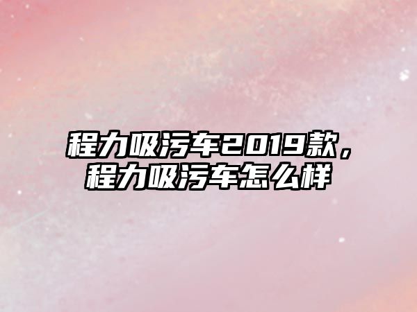 程力吸污車2019款，程力吸污車怎么樣