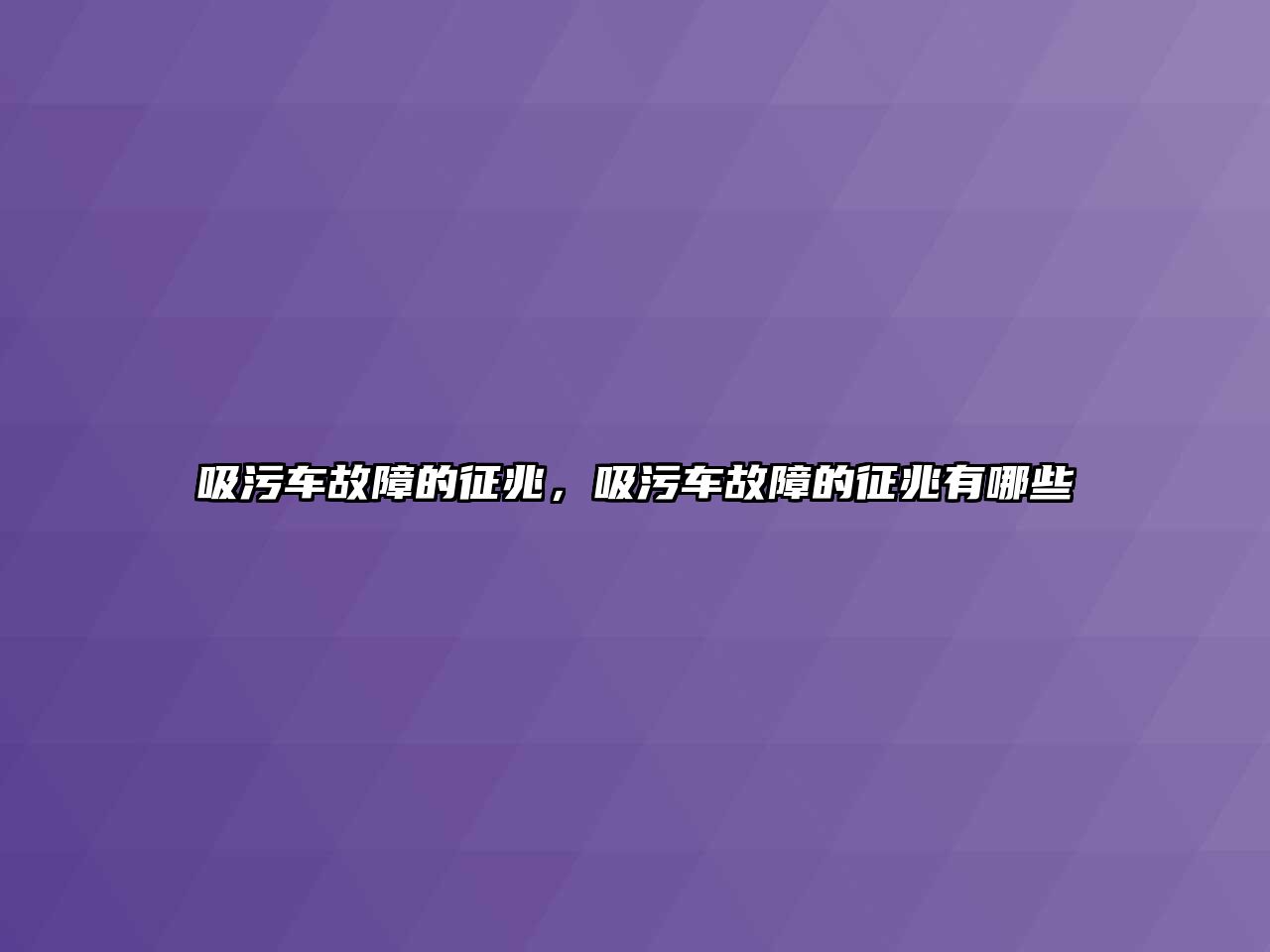 吸污車故障的征兆，吸污車故障的征兆有哪些