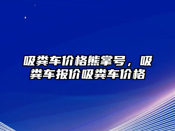 吸糞車價格熊掌號，吸糞車報價吸糞車價格