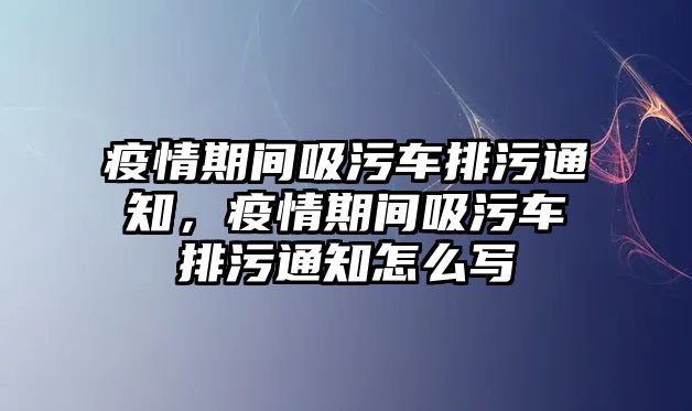 疫情期間吸污車排污通知，疫情期間吸污車排污通知怎么寫