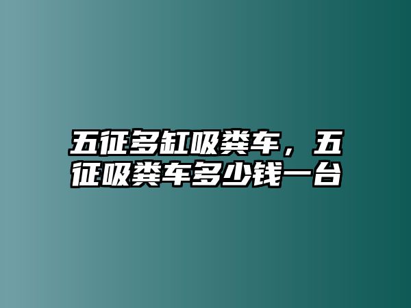 五征多缸吸糞車，五征吸糞車多少錢一臺