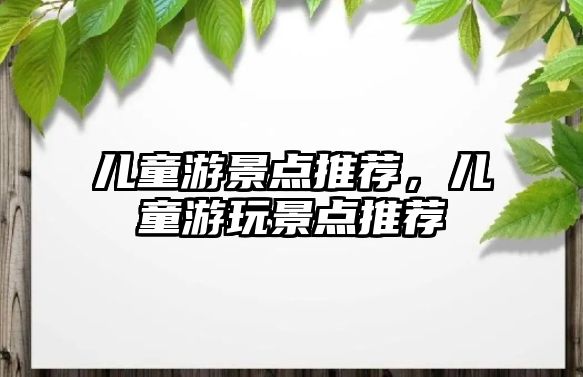 兒童游景點(diǎn)推薦，兒童游玩景點(diǎn)推薦