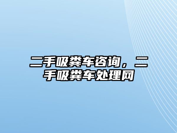 二手吸糞車咨詢，二手吸糞車處理網(wǎng)