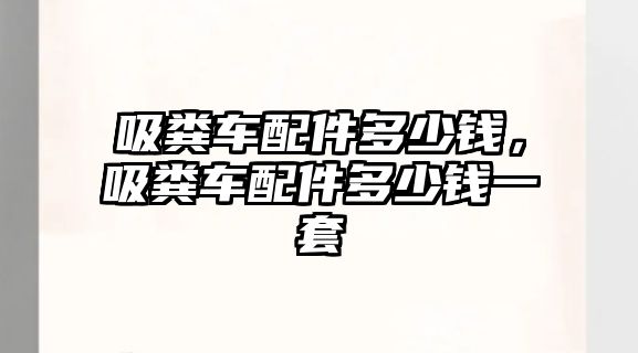 吸糞車配件多少錢，吸糞車配件多少錢一套