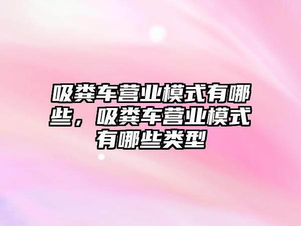 吸糞車營業模式有哪些，吸糞車營業模式有哪些類型