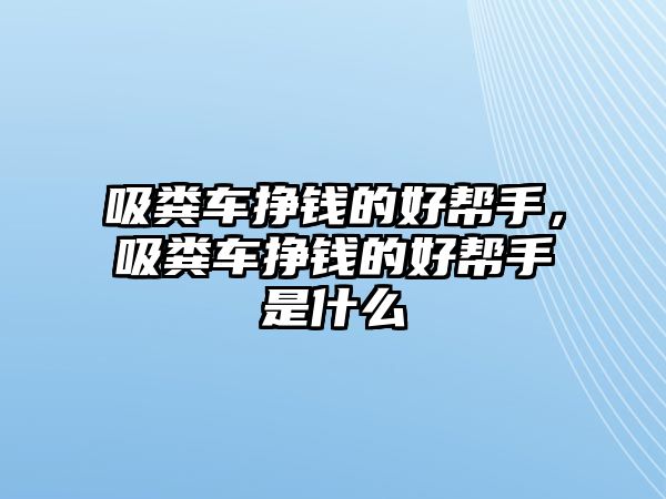 吸糞車掙錢的好幫手，吸糞車掙錢的好幫手是什么