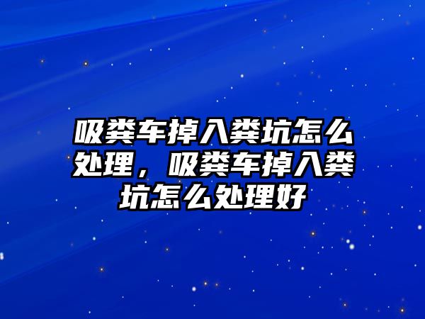 吸糞車掉入糞坑怎么處理，吸糞車掉入糞坑怎么處理好