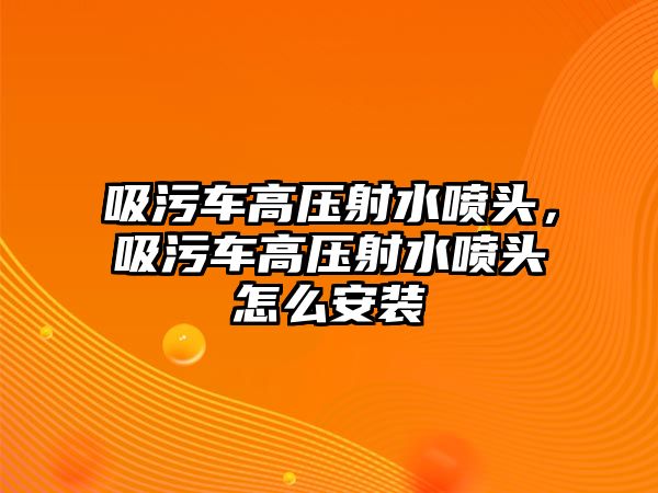 吸污車高壓射水噴頭，吸污車高壓射水噴頭怎么安裝