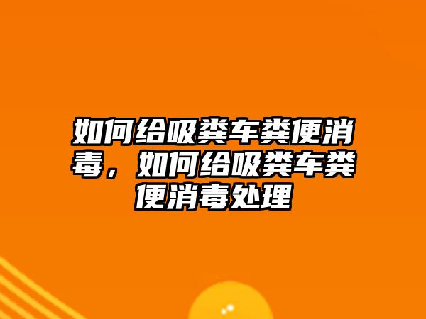 如何給吸糞車(chē)糞便消毒，如何給吸糞車(chē)糞便消毒處理