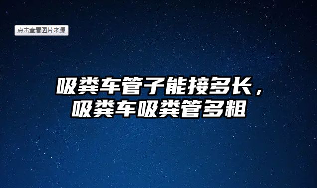 吸糞車管子能接多長，吸糞車吸糞管多粗