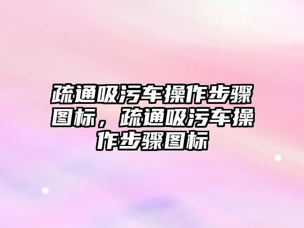 疏通吸污車操作步驟圖標，疏通吸污車操作步驟圖標