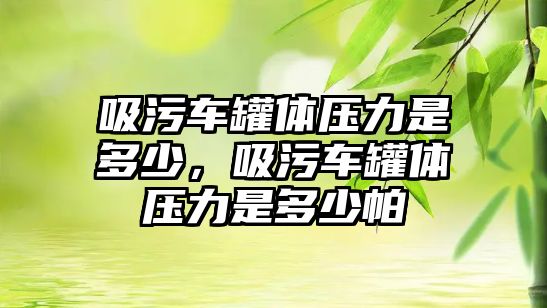 吸污車罐體壓力是多少，吸污車罐體壓力是多少帕