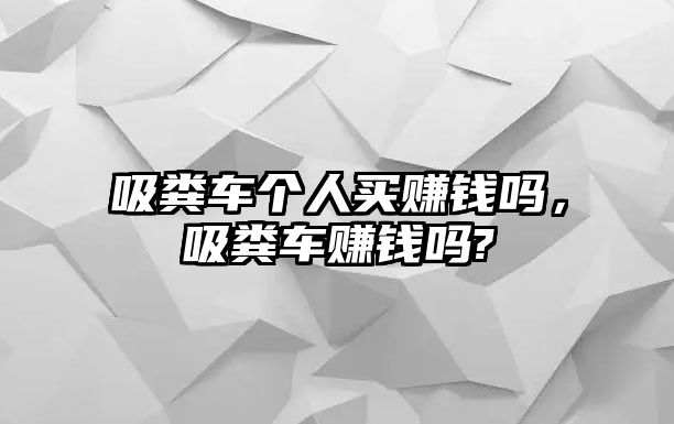 吸糞車個人買賺錢嗎，吸糞車賺錢嗎?