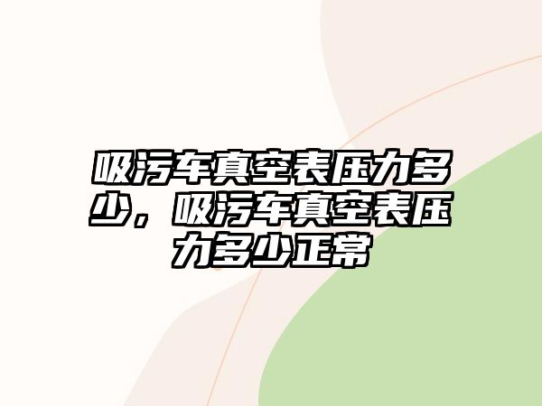 吸污車真空表壓力多少，吸污車真空表壓力多少正常