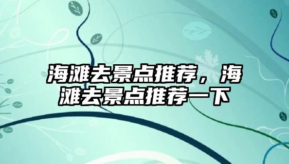 海灘去景點推薦，海灘去景點推薦一下