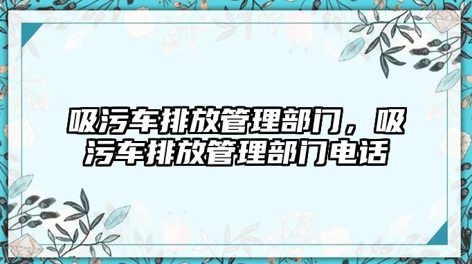 吸污車排放管理部門，吸污車排放管理部門電話