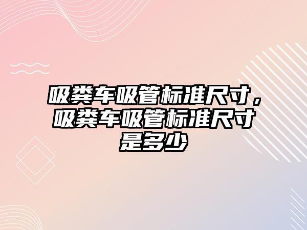 吸糞車吸管標準尺寸，吸糞車吸管標準尺寸是多少