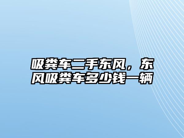 吸糞車二手東風，東風吸糞車多少錢一輛