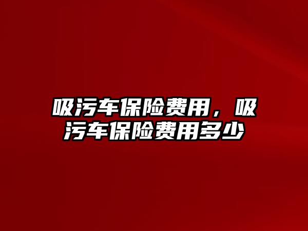 吸污車保險費用，吸污車保險費用多少