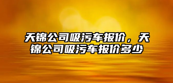 天錦公司吸污車報價，天錦公司吸污車報價多少