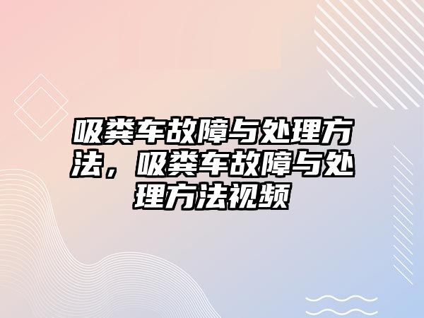 吸糞車故障與處理方法，吸糞車故障與處理方法視頻