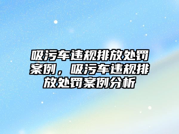 吸污車違規排放處罰案例，吸污車違規排放處罰案例分析