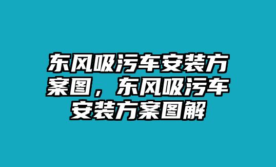 東風吸污車安裝方案圖，東風吸污車安裝方案圖解