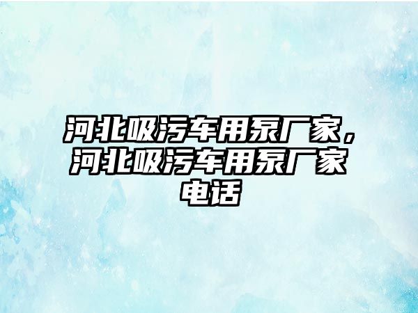 河北吸污車用泵廠家，河北吸污車用泵廠家電話