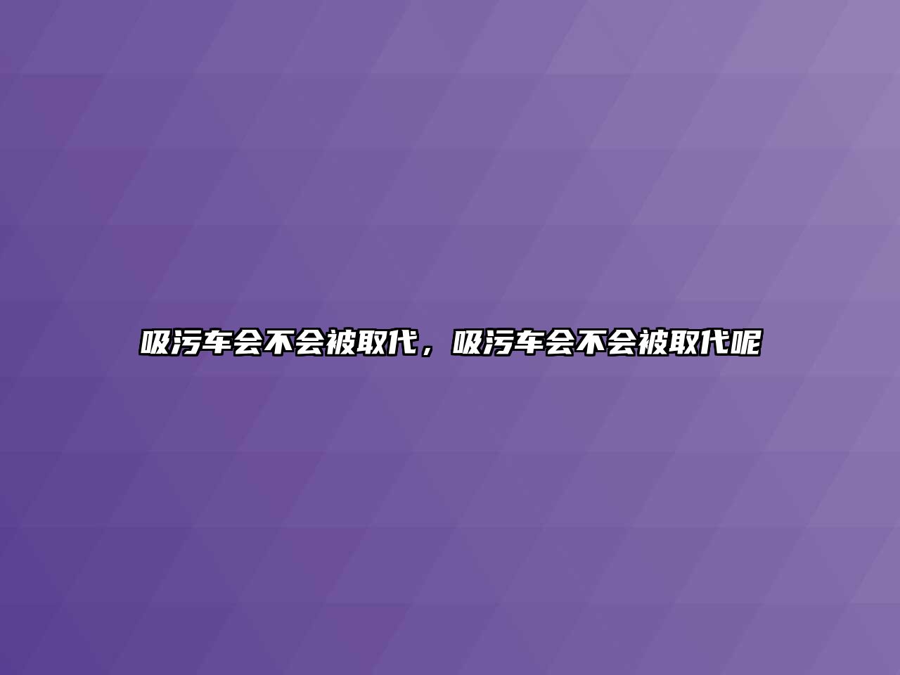 吸污車會不會被取代，吸污車會不會被取代呢