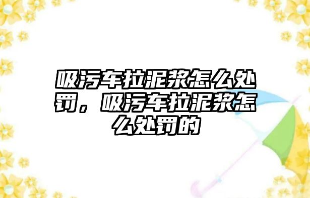 吸污車拉泥漿怎么處罰，吸污車拉泥漿怎么處罰的