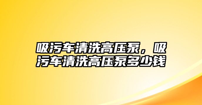 吸污車清洗高壓泵，吸污車清洗高壓泵多少錢