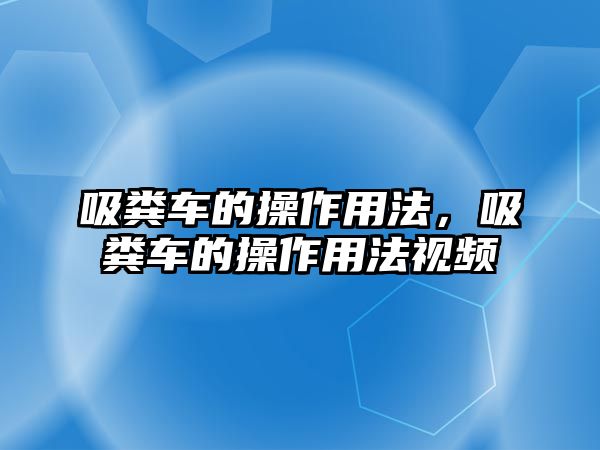 吸糞車的操作用法，吸糞車的操作用法視頻