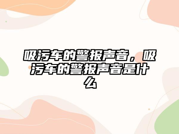 吸污車的警報聲音，吸污車的警報聲音是什么