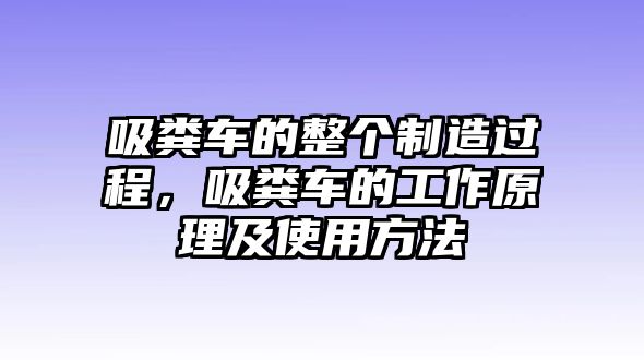 吸糞車的整個制造過程，吸糞車的工作原理及使用方法