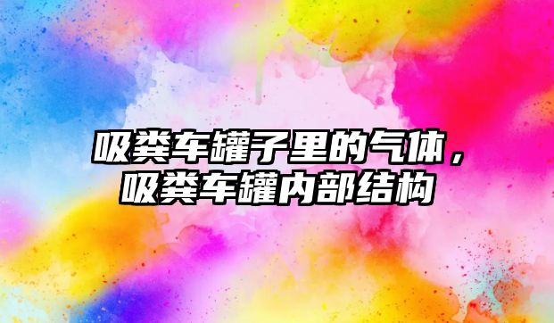 吸糞車罐子里的氣體，吸糞車罐內(nèi)部結(jié)構(gòu)