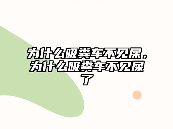 為什么吸糞車不見屎，為什么吸糞車不見屎了