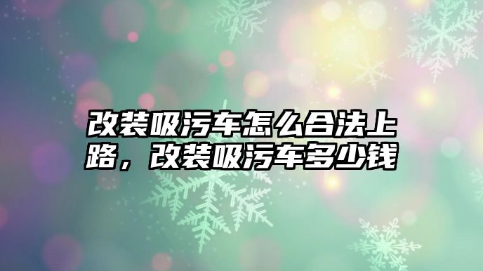 改裝吸污車怎么合法上路，改裝吸污車多少錢