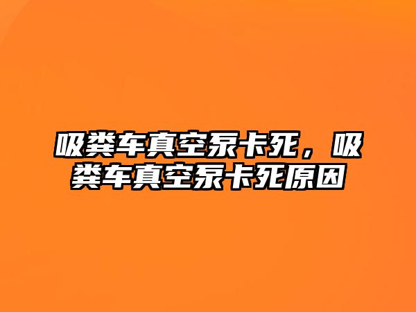 吸糞車真空泵卡死，吸糞車真空泵卡死原因