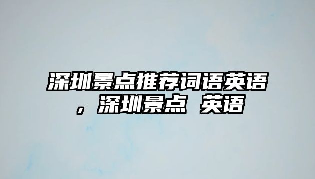 深圳景點推薦詞語英語，深圳景點 英語