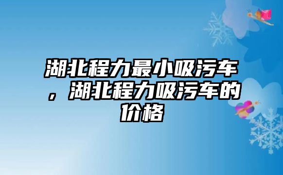 湖北程力最小吸污車，湖北程力吸污車的價格