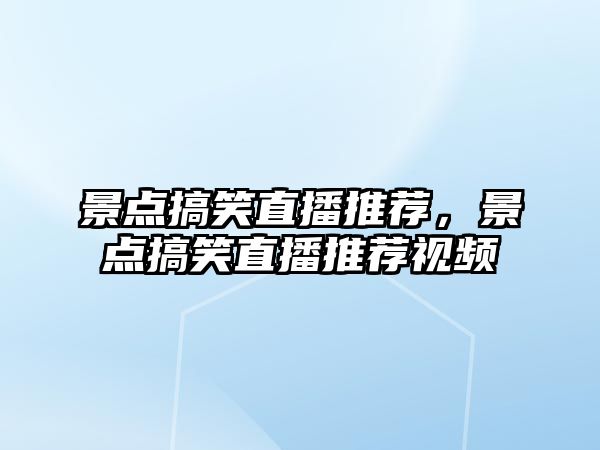 景點搞笑直播推薦，景點搞笑直播推薦視頻