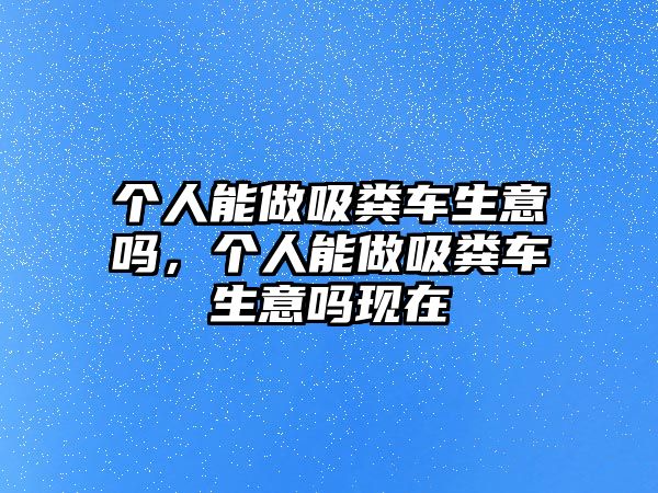 個人能做吸糞車生意嗎，個人能做吸糞車生意嗎現在