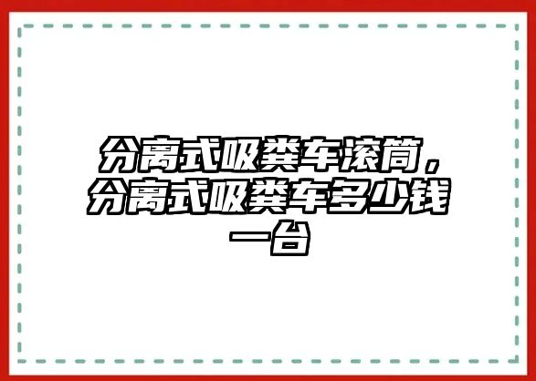 分離式吸糞車滾筒，分離式吸糞車多少錢一臺