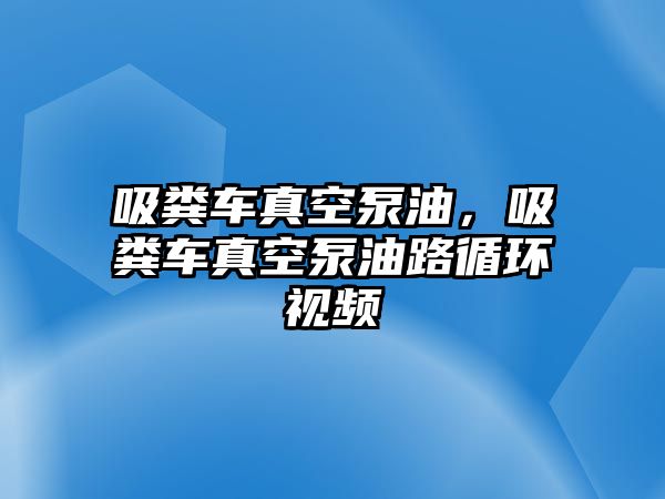 吸糞車真空泵油，吸糞車真空泵油路循環視頻