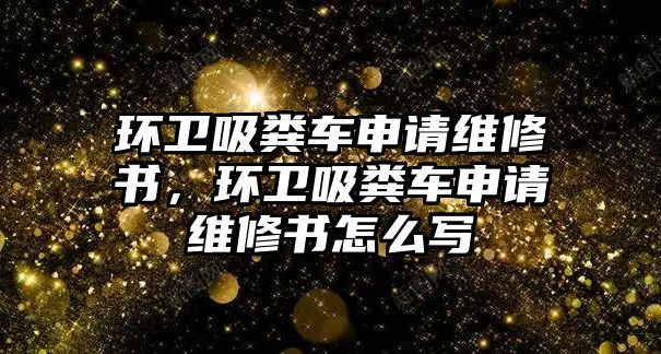 環(huán)衛(wèi)吸糞車申請維修書，環(huán)衛(wèi)吸糞車申請維修書怎么寫