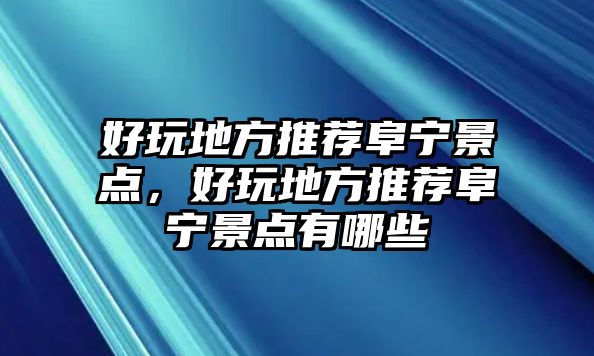 好玩地方推薦阜寧景點，好玩地方推薦阜寧景點有哪些